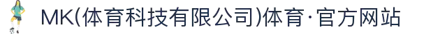 MK(体育科技有限公司)体育·官方网站