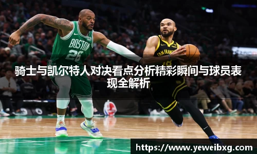 骑士与凯尔特人对决看点分析精彩瞬间与球员表现全解析