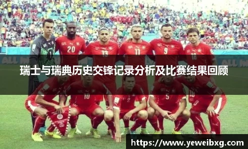 瑞士与瑞典历史交锋记录分析及比赛结果回顾