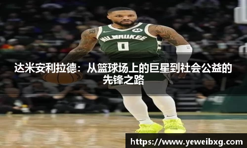 达米安利拉德：从篮球场上的巨星到社会公益的先锋之路