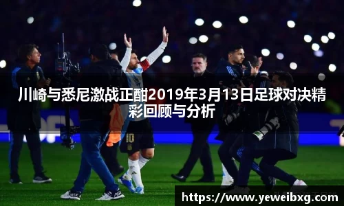 川崎与悉尼激战正酣2019年3月13日足球对决精彩回顾与分析