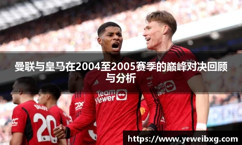 曼联与皇马在2004至2005赛季的巅峰对决回顾与分析