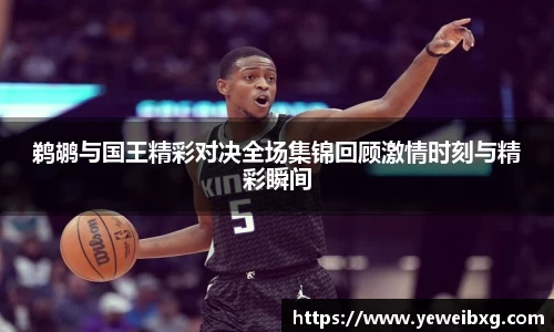 鹈鹕与国王精彩对决全场集锦回顾激情时刻与精彩瞬间
