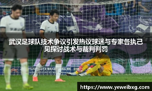 武汉足球队技术争议引发热议球迷与专家各执己见探讨战术与裁判判罚